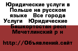 Юридические услуги в Польше на русском языке - Все города Услуги » Юридические   . Башкортостан респ.,Мечетлинский р-н